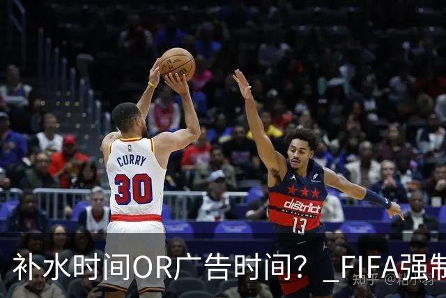 补水时间OR广告时间？ FIFA强制设置补水时间遭多方质疑